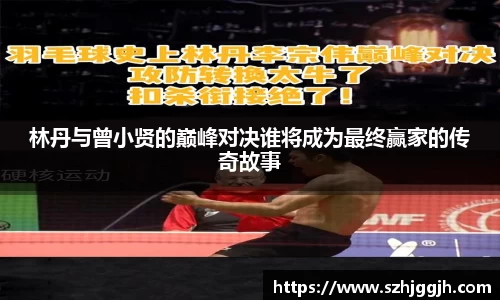 林丹与曾小贤的巅峰对决谁将成为最终赢家的传奇故事