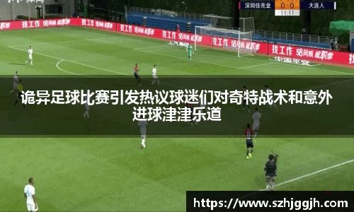 诡异足球比赛引发热议球迷们对奇特战术和意外进球津津乐道