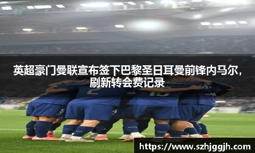 英超豪门曼联宣布签下巴黎圣日耳曼前锋内马尔，刷新转会费记录
