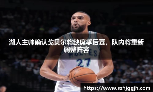 湖人主帅确认戈贝尔将缺席季后赛，队内将重新调整阵容