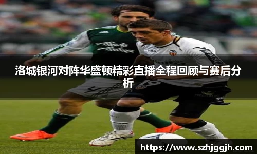 洛城银河对阵华盛顿精彩直播全程回顾与赛后分析