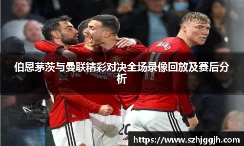 伯恩茅茨与曼联精彩对决全场录像回放及赛后分析