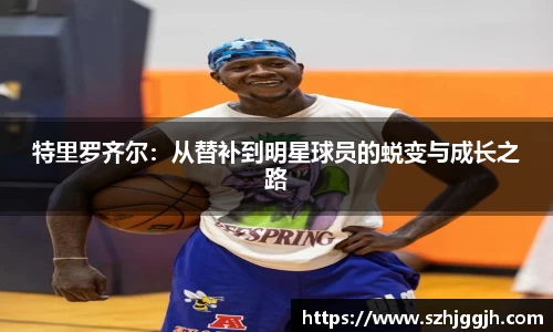特里罗齐尔：从替补到明星球员的蜕变与成长之路