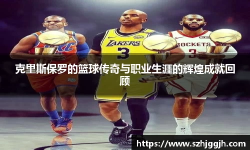 克里斯保罗的篮球传奇与职业生涯的辉煌成就回顾